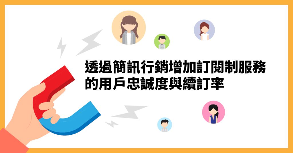 
透過簡訊行銷，全面提升訂閱制服務的續訂率與用戶忠誠度